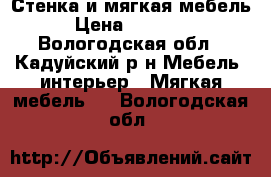 Стенка и мягкая мебель › Цена ­ 15 000 - Вологодская обл., Кадуйский р-н Мебель, интерьер » Мягкая мебель   . Вологодская обл.